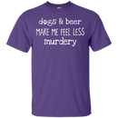 Dogs And Beer Make Me Feel Less Murdery Funny Dog T-shirt CustomCat