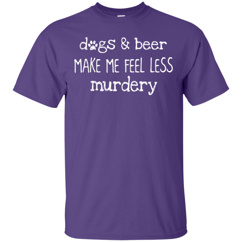 Dogs And Beer Make Me Feel Less Murdery Funny Dog T-shirt CustomCat