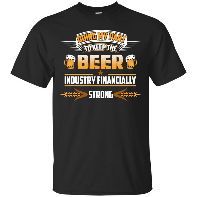 Doing My Part To Keep The Beer Industry Financially Strong T-shirt CustomCat