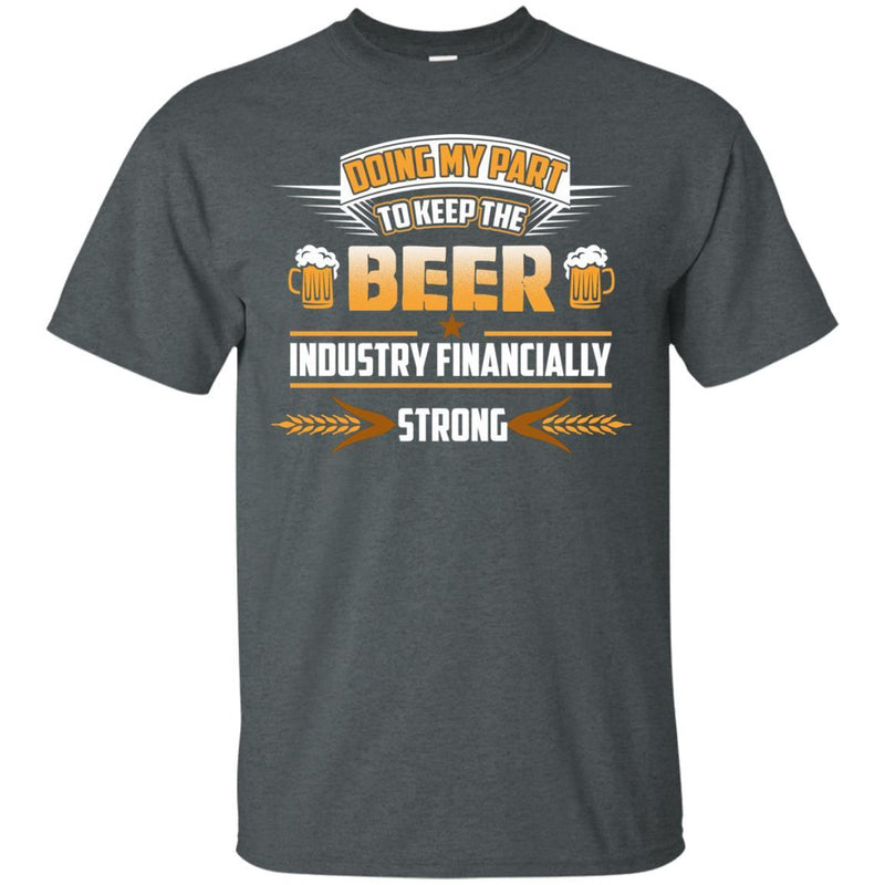 Doing My Part To Keep The Beer Industry Financially Strong T-shirt CustomCat