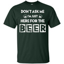 Don't Ask Me I'm Just Here For The Beer Funny T-shirt CustomCat