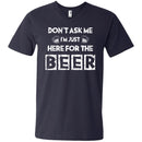 Don't Ask Me I'm Just Here For The Beer Funny T-shirt CustomCat