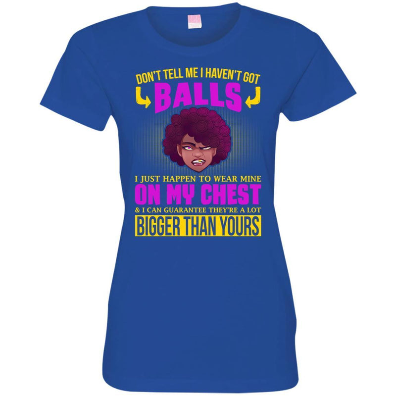 Don't Tell Me I Haven't Got Balls Funny T-shirts CustomCat