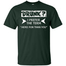 Drunk I Prefer The Term More Fun Than You Funny T-shirt CustomCat