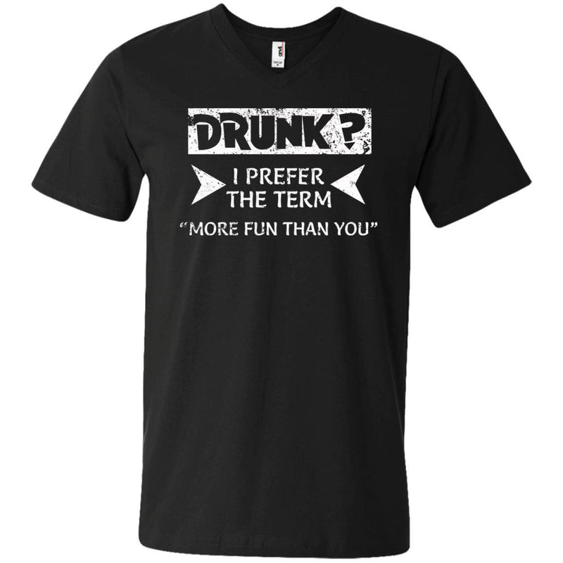 Drunk I Prefer The Term More Fun Than You Funny T-shirt CustomCat