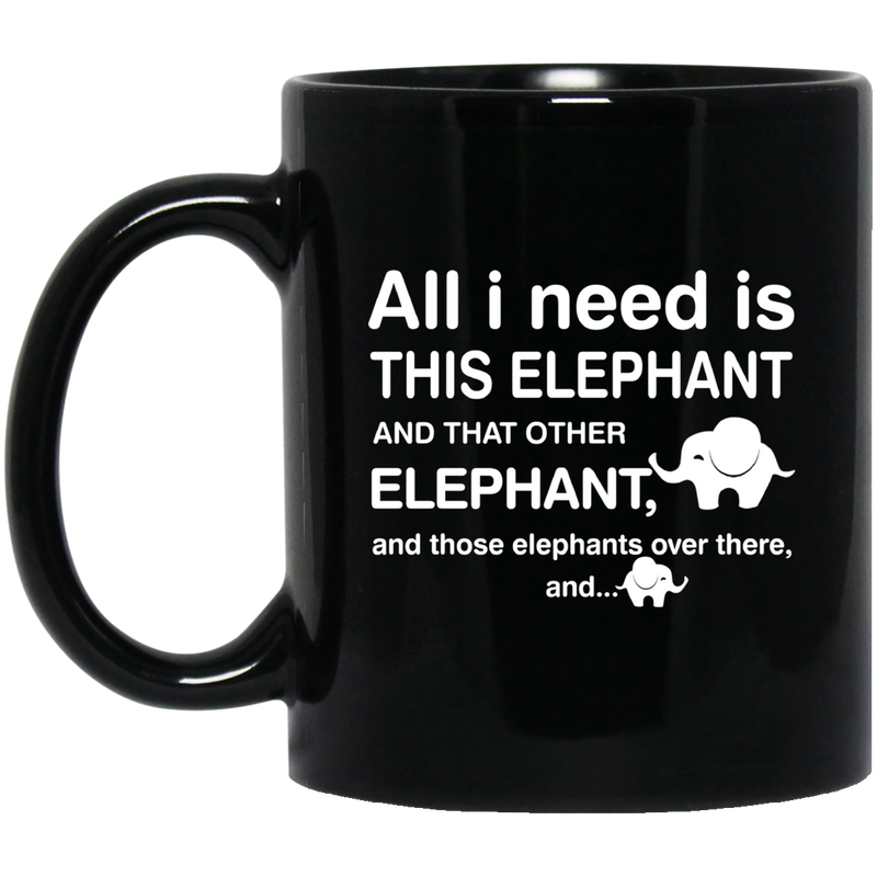 Elephant Coffee Mug All I Need Is This Elephant And Those Elephants Over There 11oz - 15oz Black Mug CustomCat
