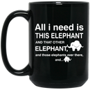 Elephant Coffee Mug All I Need Is This Elephant And Those Elephants Over There 11oz - 15oz Black Mug CustomCat