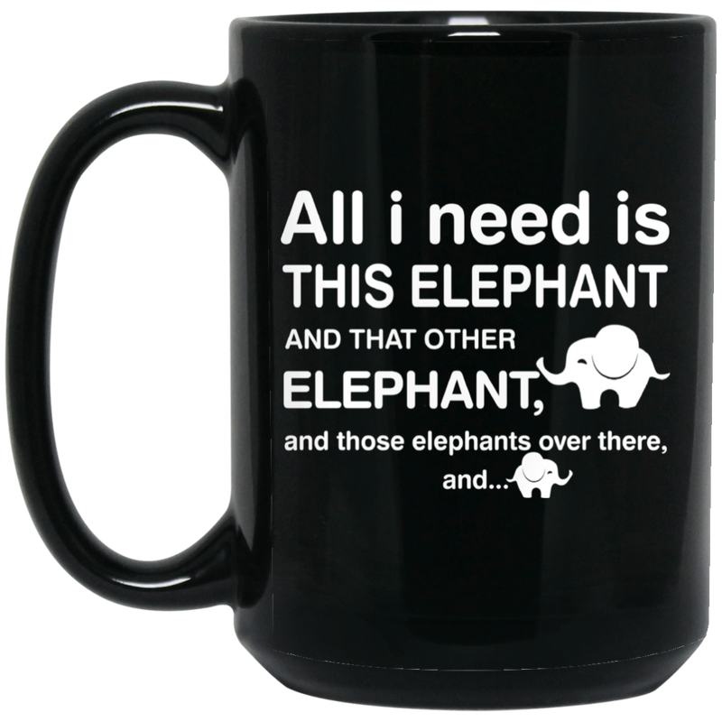 Elephant Coffee Mug All I Need Is This Elephant And Those Elephants Over There 11oz - 15oz Black Mug CustomCat