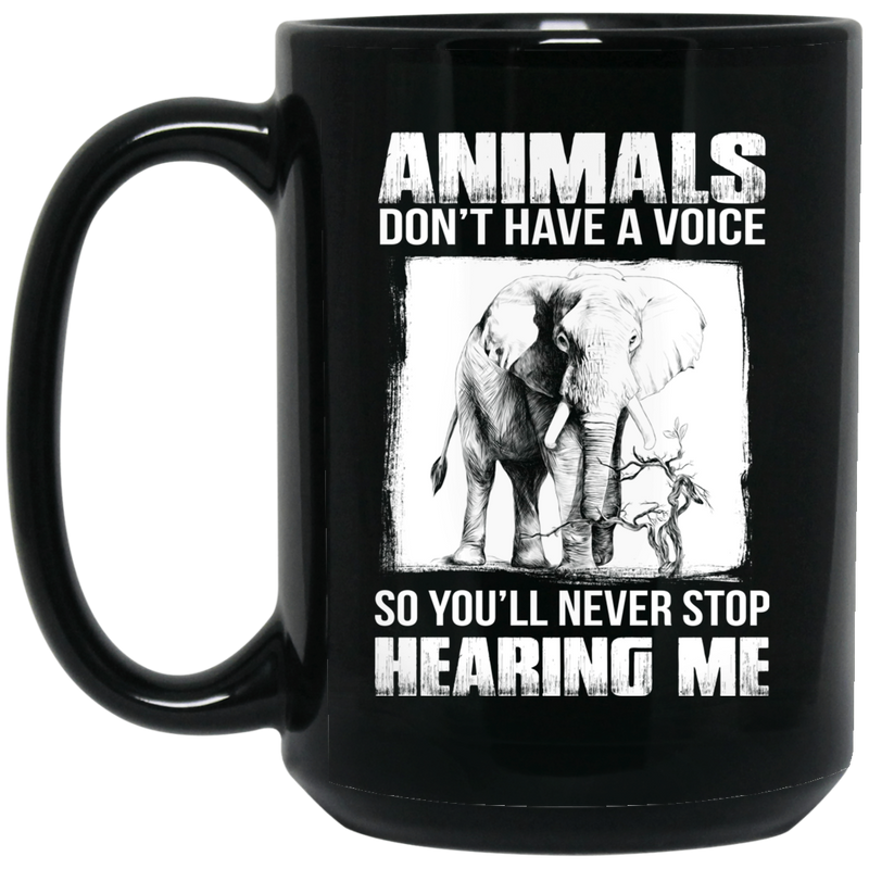 Elephant Coffee Mug Animals Don't Have A Voice So You'll Never Stop Hearing Me 11oz - 15oz Black Mug CustomCat