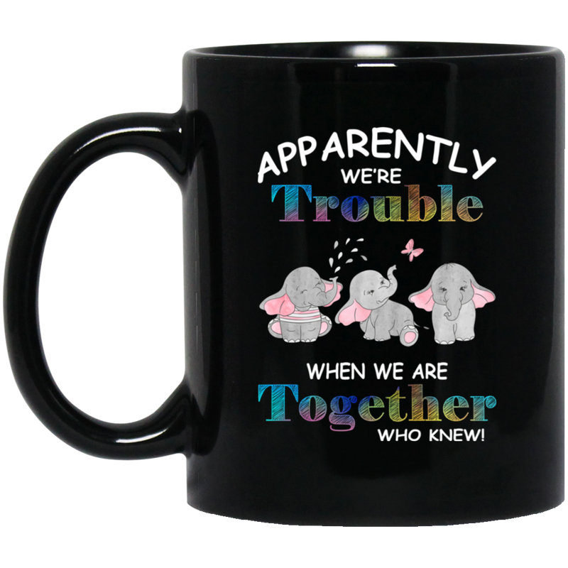 Elephant Coffee Mug Apparently We Are Trouble When We Are Together Who Knew Elephants Lovers 11oz - 15oz Black Mug CustomCat