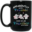 Elephant Coffee Mug Apparently We Are Trouble When We Are Together Who Knew Elephants Lovers 11oz - 15oz Black Mug CustomCat