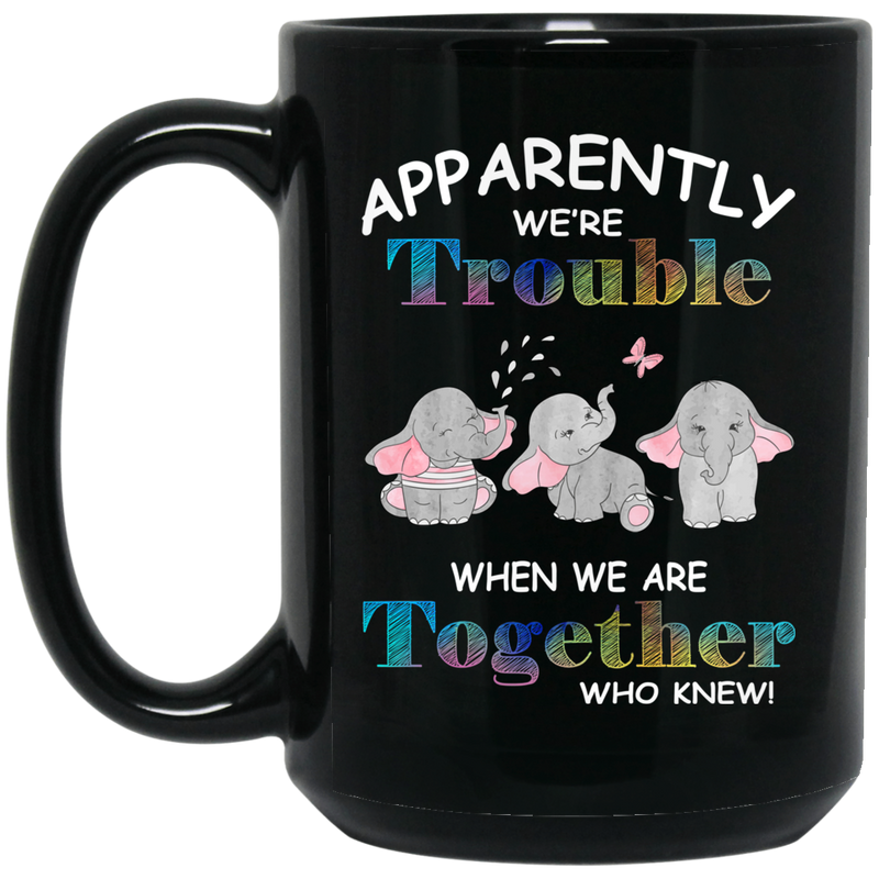 Elephant Coffee Mug Apparently We Are Trouble When We Are Together Who Knew Elephants Lovers 11oz - 15oz Black Mug CustomCat