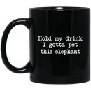 Elephant Coffee Mug Hold My Drink I Gotta Pet This Elephant 11oz - 15oz Black Mug CustomCat