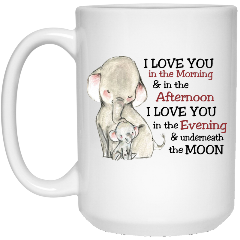 Elephant Coffee Mug I Love You In The Morning In The Afternoon I Love You Underneath The Moon 11oz - 15oz White Mug CustomCat
