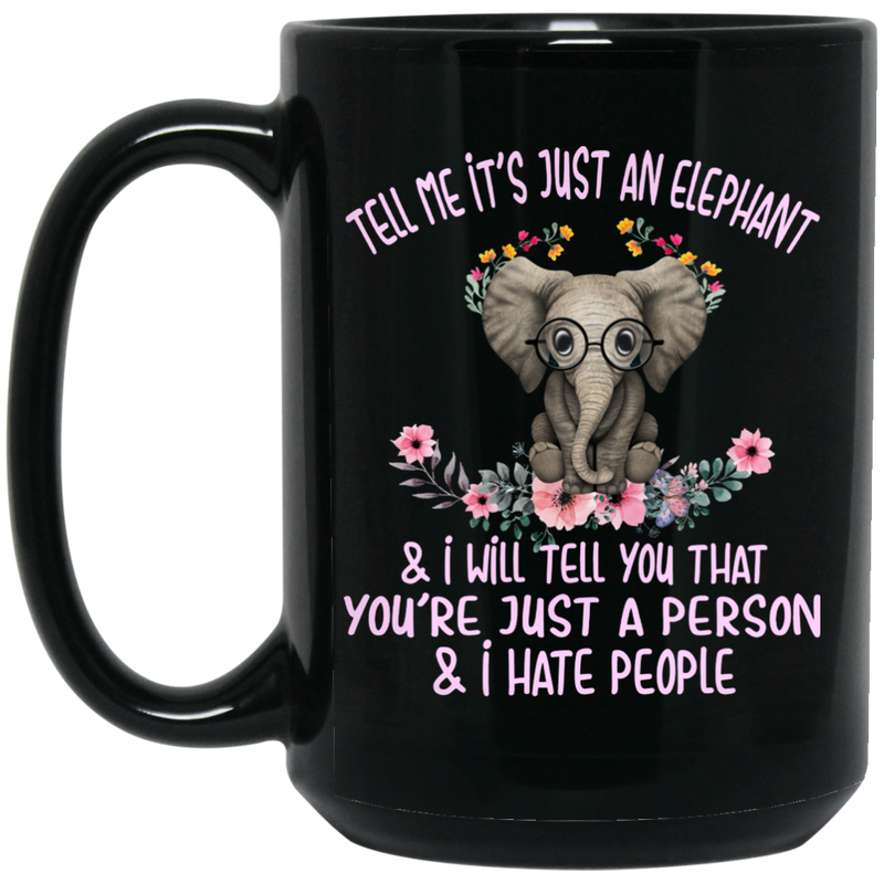 Elephant Coffee Mug Tell Me It Just An Elephant I Will Tell You That You're Just A Person 11oz - 15oz Black Mug CustomCat