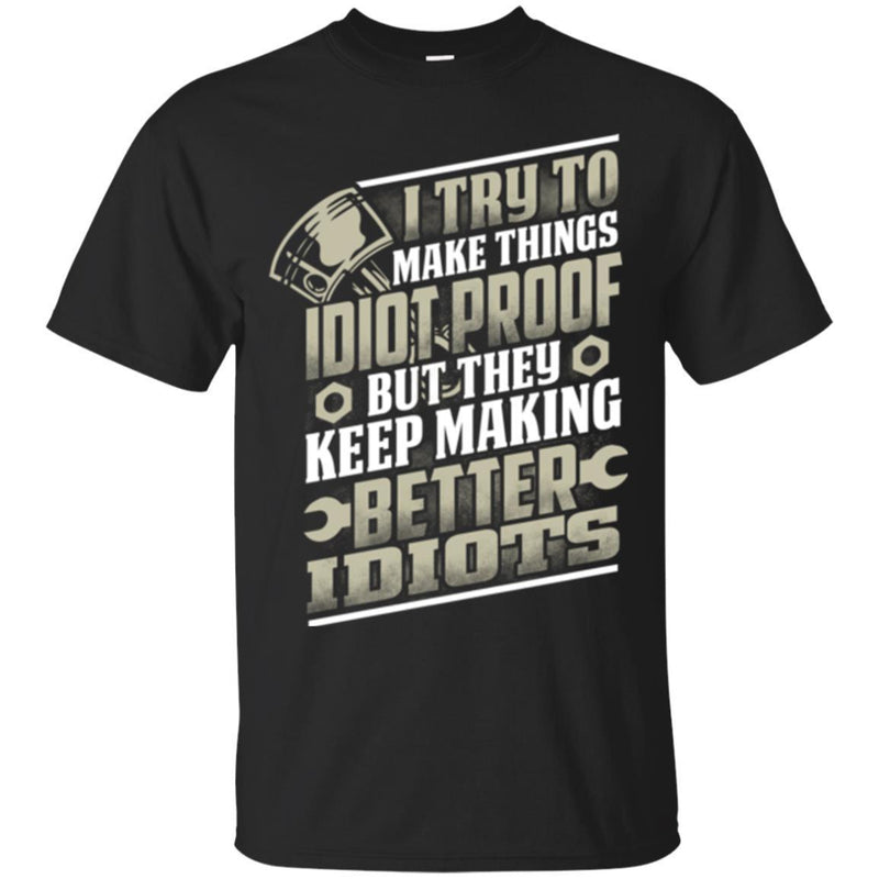 Engineer Trucker I Try To Make Things Idiot Proof But They Keep Making Better Idiot Mechanic T Shirt CustomCat