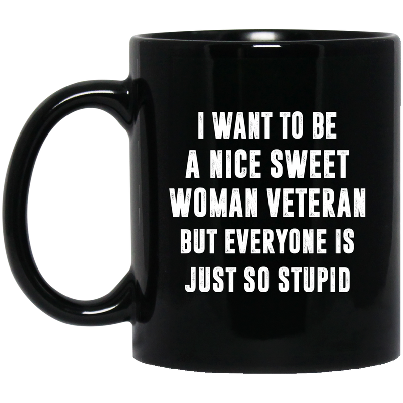 Female Veteran Coffee Mug To Be A Nice Sweet Woman Veteran But Everyone Is Just So Stupid 11oz - 15oz Black Mug CustomCat