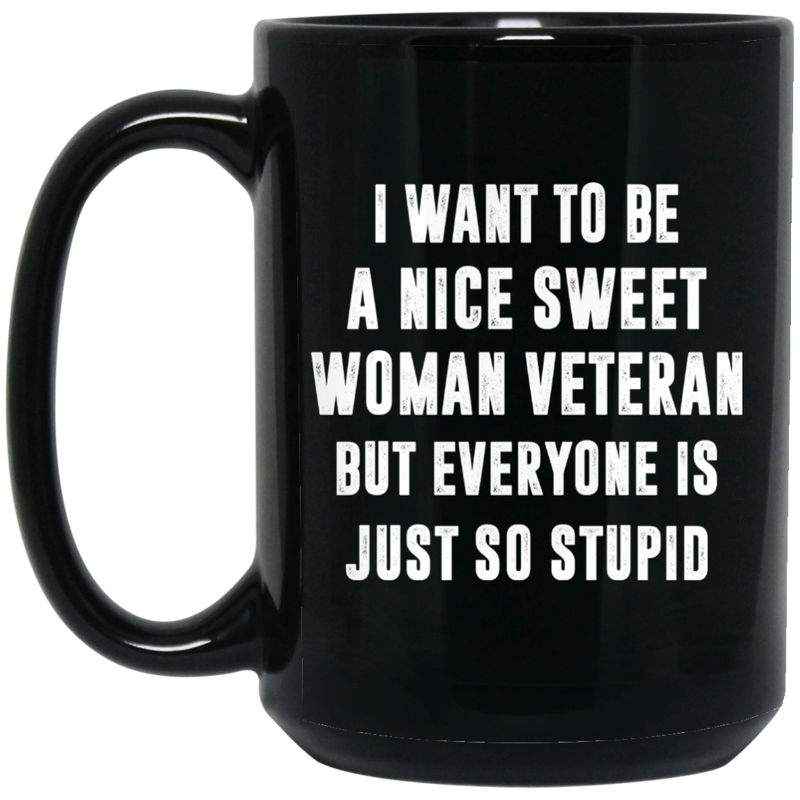 Female Veteran Coffee Mug To Be A Nice Sweet Woman Veteran But Everyone Is Just So Stupid 11oz - 15oz Black Mug CustomCat