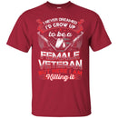 FEMALE VETERAN T-SHIRT I NEVER DREAMED I'D GROW UP TO BE A FEMALE VETERAN BUT HERE I AM KILLING IN CustomCat