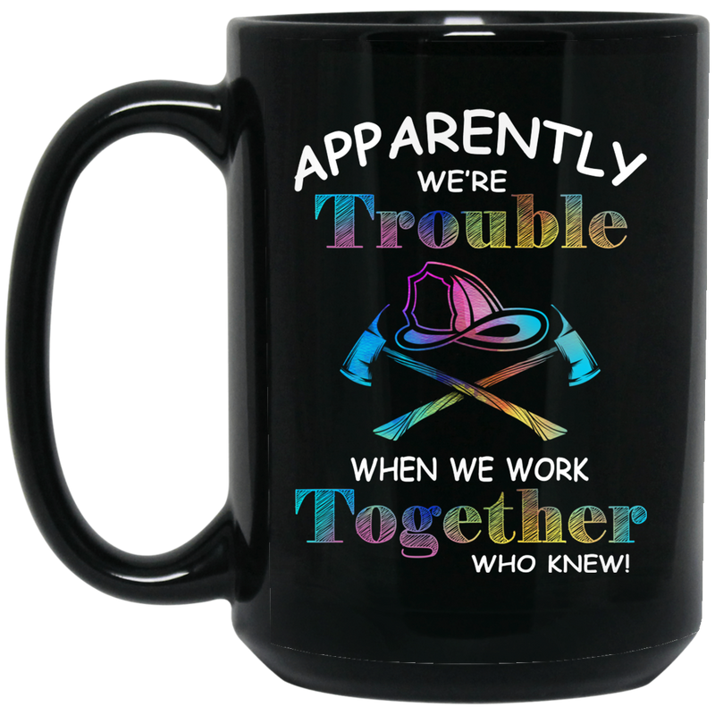 Firefighter Coffee Mug Apparenlt We Are Trouble When We Work Together Who Know 11oz - 15oz Black Mug CustomCat