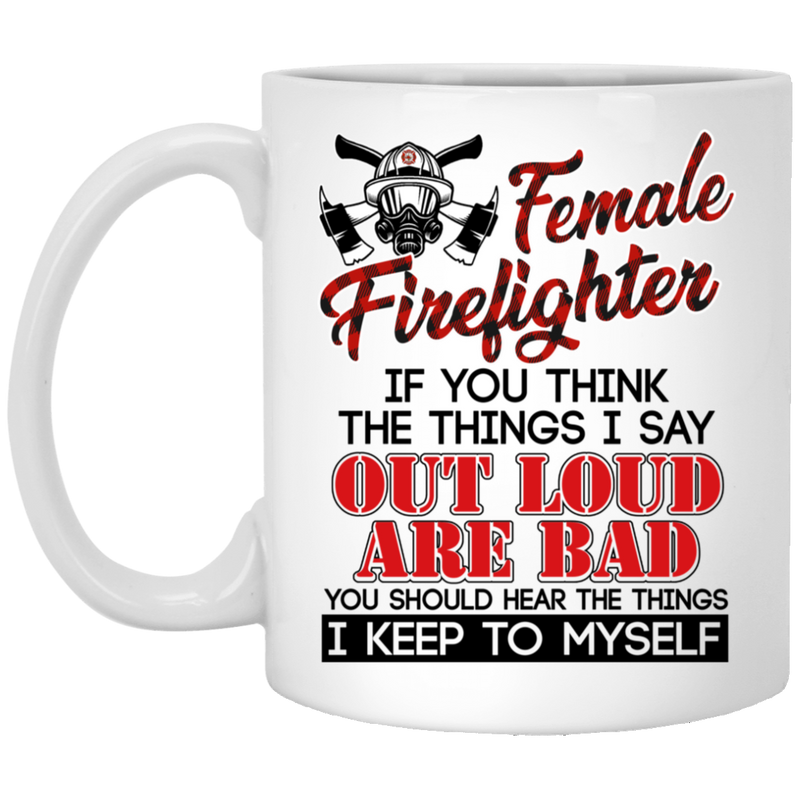 Firefighter Coffee Mug Female Firefighter If You Think The Things I Say Out Loud Are Bad You Should Hear The Things I Keep To Myself 11oz - 15oz White Mug CustomCat