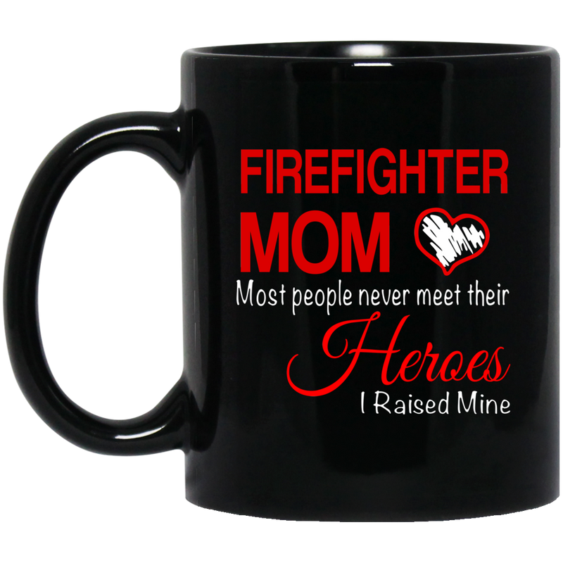 Firefighter Coffee Mug Firefighter Mom Most People Never Meet Their Heroes I Raised Mine 11oz - 15oz Black Mug CustomCat