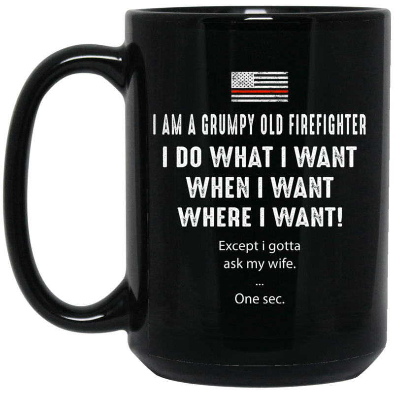Firefighter Coffee Mug I Am A Grumpy Old Man I Do What I Want When I Want Where I Want Except I Gotta Ask My Wife One sec 11oz - 15oz Black Mug CustomCat