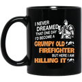 Firefighter Coffee Mug I Never Dreamed That One Day I'd Become A Grumpy Old FireFighter But Here I Am Killing It 11oz - 15oz Black Mug CustomCat