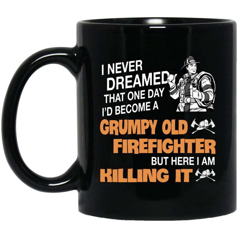 Firefighter Coffee Mug I Never Dreamed That One Day I'd Become A Grumpy Old FireFighter But Here I Am Killing It 11oz - 15oz Black Mug CustomCat