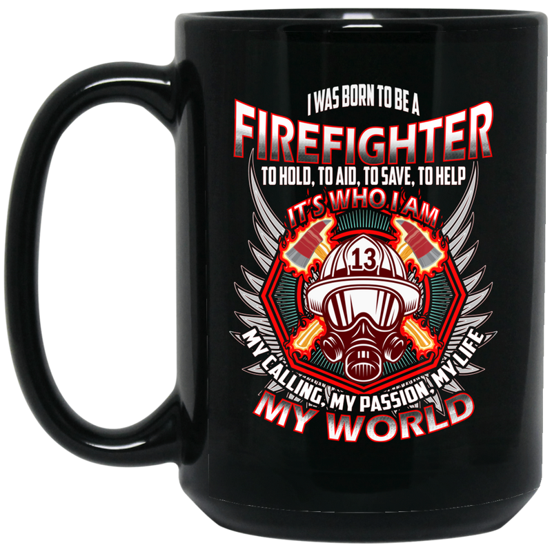 Firefighter Coffee Mug I Was Born To Be A Firefighter To Hold Aid Save Help It's Who I Am My Passion My World 11oz - 15oz Black Mug CustomCat