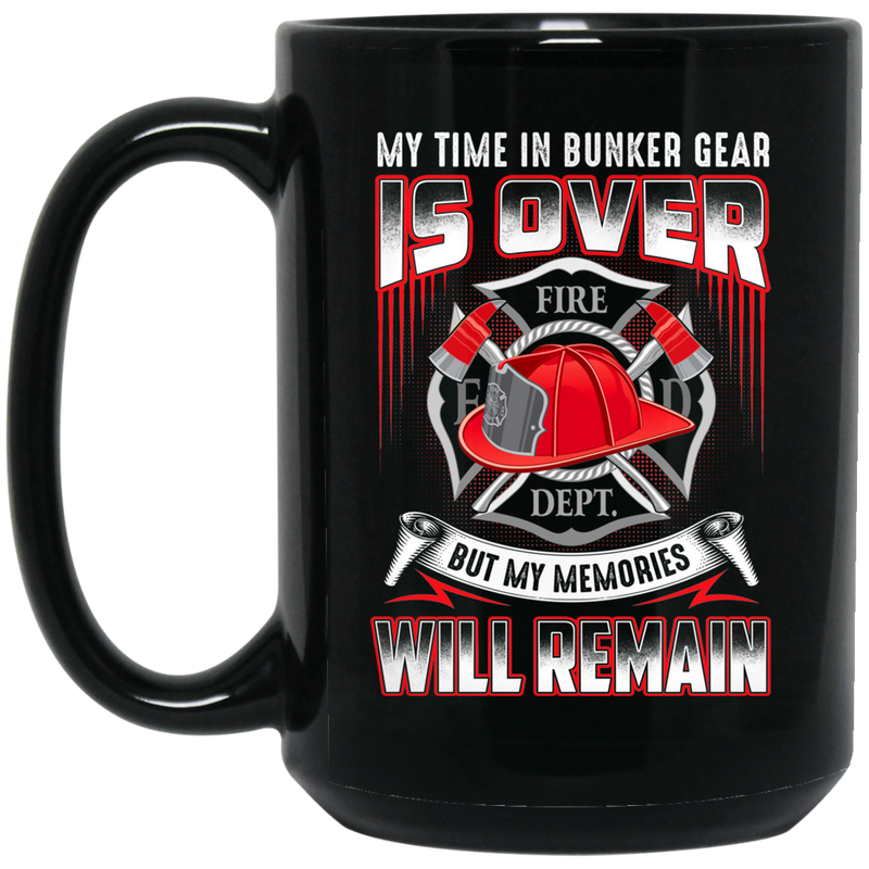 Firefighter Coffee Mug My Time In Bunker Gear Is Over But My Memories Will Remain 11oz - 15oz Black Mug CustomCat