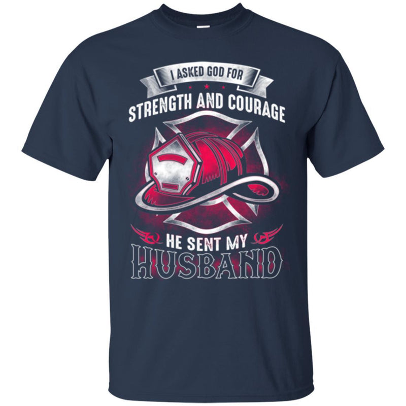 Firefighter T-Shirt I Asked God For Strength And Courage He Sent My Huhsband Fire Gift Tee Shirt CustomCat