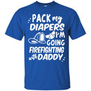 Firefighter T-Shirt Pack My Diapers I'm Going Firefighting With Daddy Firefighter Helmet Tee Shirt CustomCat