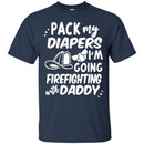 Firefighter T-Shirt Pack My Diapers I'm Going Firefighting With Daddy Firefighter Helmet Tee Shirt CustomCat
