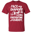 Firefighter T-Shirt Pack My Diapers I'm Going Firefighting With Daddy Firefighter Helmet Tee Shirt CustomCat