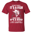 Fishing T-Shirt Sometimes It's A Fish Other Times It's a Buzz But I Always Catch Something Shirts CustomCat