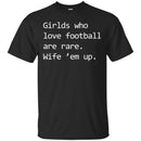 Football T-Shirt Girls Who Love Football Are Rare. Wife' em up Funny Shirts CustomCat