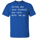 Football T-Shirt Girls Who Love Football Are Rare. Wife' em up Funny Shirts CustomCat