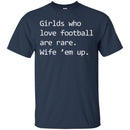 Football T-Shirt Girls Who Love Football Are Rare. Wife' em up Funny Shirts CustomCat