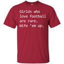 Football T-Shirt Girls Who Love Football Are Rare. Wife' em up Funny Shirts CustomCat