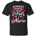 Forget Princess I want to be a Nurse Tshirts CustomCat