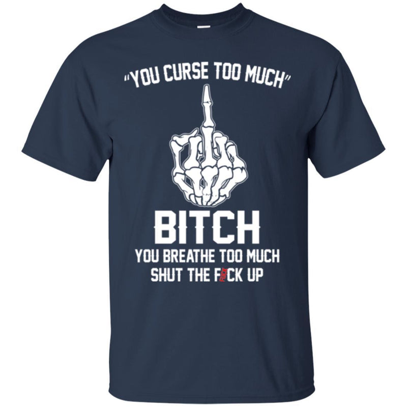 Funny T-Shirt Fuck Up Finger Bone You Curse Too Much Bitch You Breathe Too Much Tee Gifts Tee Shirt CustomCat