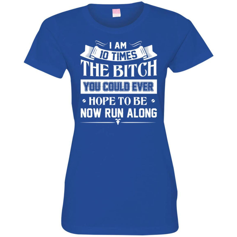 Funny T-Shirt I Am 10 Times The Bitch You Could Ever Hope To Be Now Run Along Tee Gifts Tee Shirt CustomCat