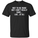 Funny T-Shirt Not To Be Rude But I Dont Really Care Like At All Tee Gifts Tee Shirt CustomCat