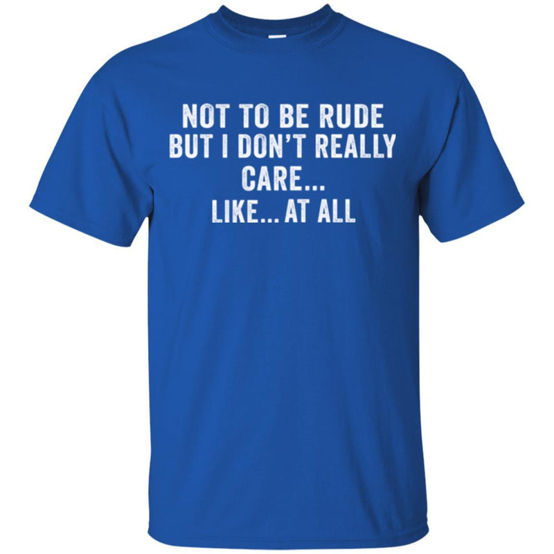 Funny T-Shirt Not To Be Rude But I Dont Really Care Like At All Tee Gifts Tee Shirt CustomCat