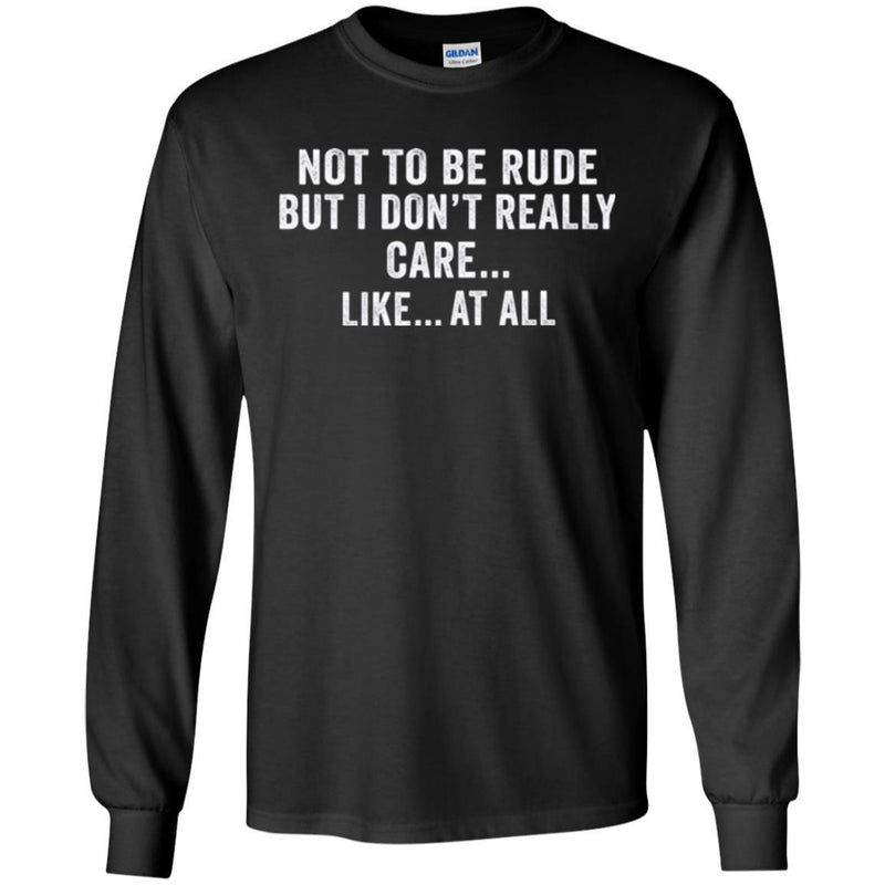 Funny T-Shirt Not To Be Rude But I Dont Really Care Like At All Tee Gifts Tee Shirt CustomCat