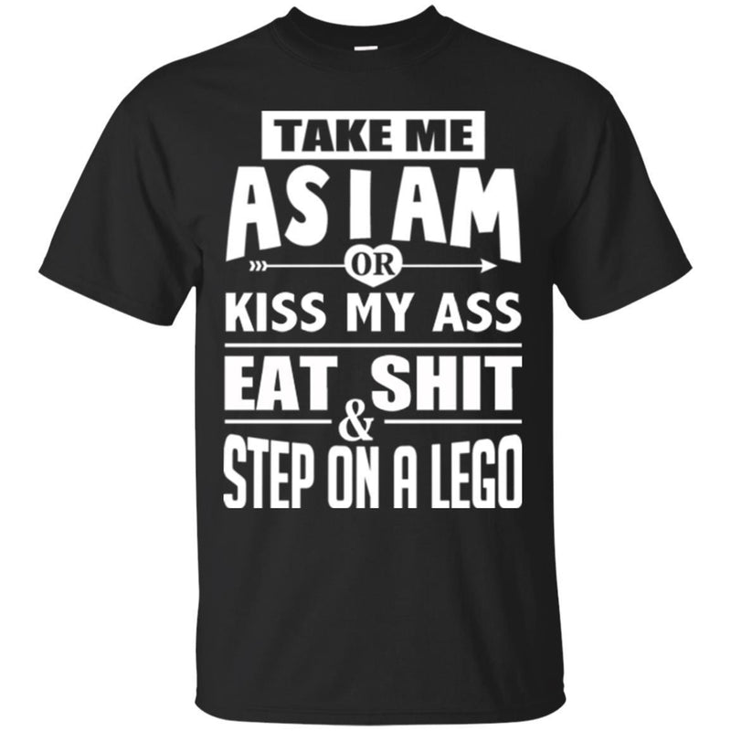 Funny T-Shirt Take Me As I Am Or Kiss My Ass Eat Shit & Step On A Lego Tee Gifts Tee Shirt CustomCat