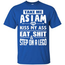 Funny T-Shirt Take Me As I Am Or Kiss My Ass Eat Shit & Step On A Lego Tee Gifts Tee Shirt CustomCat