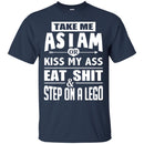 Funny T-Shirt Take Me As I Am Or Kiss My Ass Eat Shit & Step On A Lego Tee Gifts Tee Shirt CustomCat