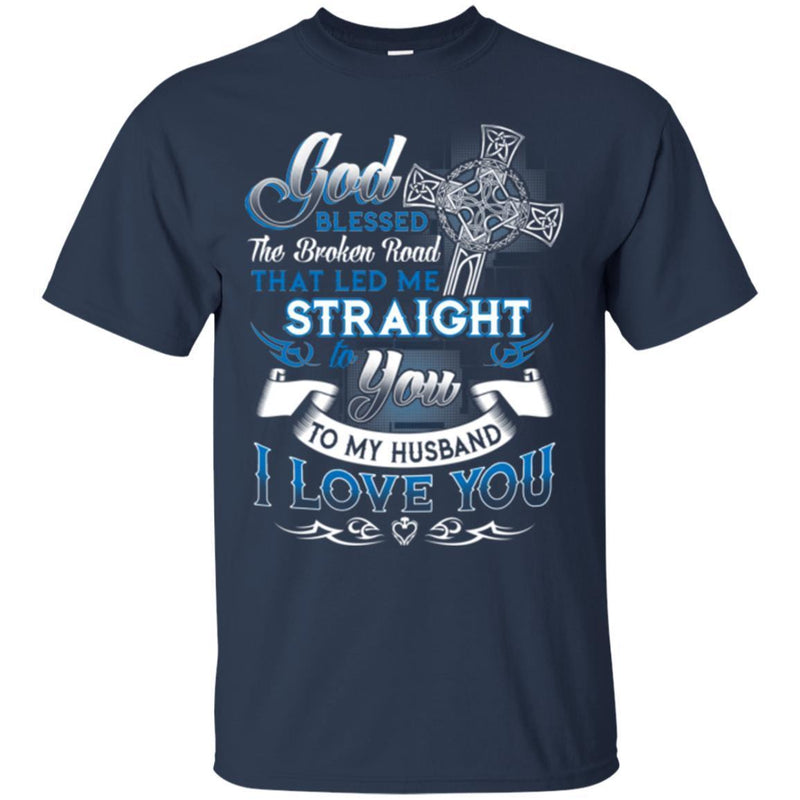 God Blessed The Broken Road That Led Me Straight To You To My Husband I Love You Cross T Shirts CustomCat